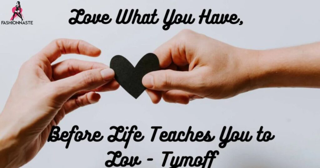 Love What You Have, Before Life Teaches You to Lov – Tymoff